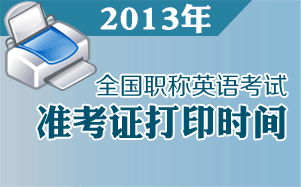 2013年職稱英語準(zhǔn)考證打印時(shí)間